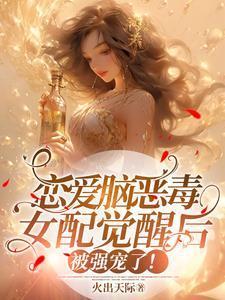 恋爱脑恶毒女配觉醒后被强宠了! 最新章节 无弹窗