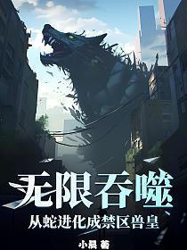 无限吞噬从蛇进化成禁区兽皇 第501章